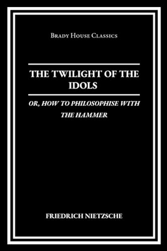 The Twilight of the Idols: Or, How to Philosophise with the Hammer
